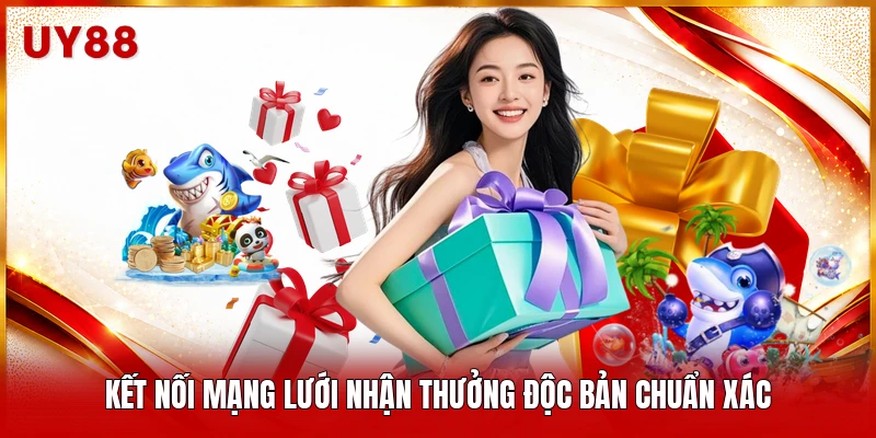 Kết nối mạng lưới nhận thưởng độc bản chuẩn xác 