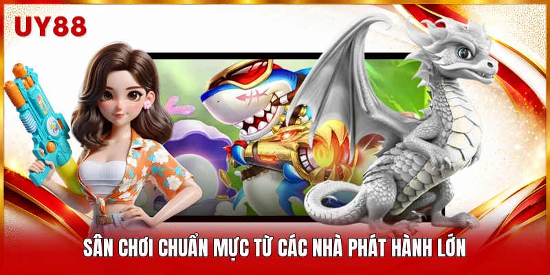 Sân chơi chuẩn mực từ các nhà phát hành lớn 